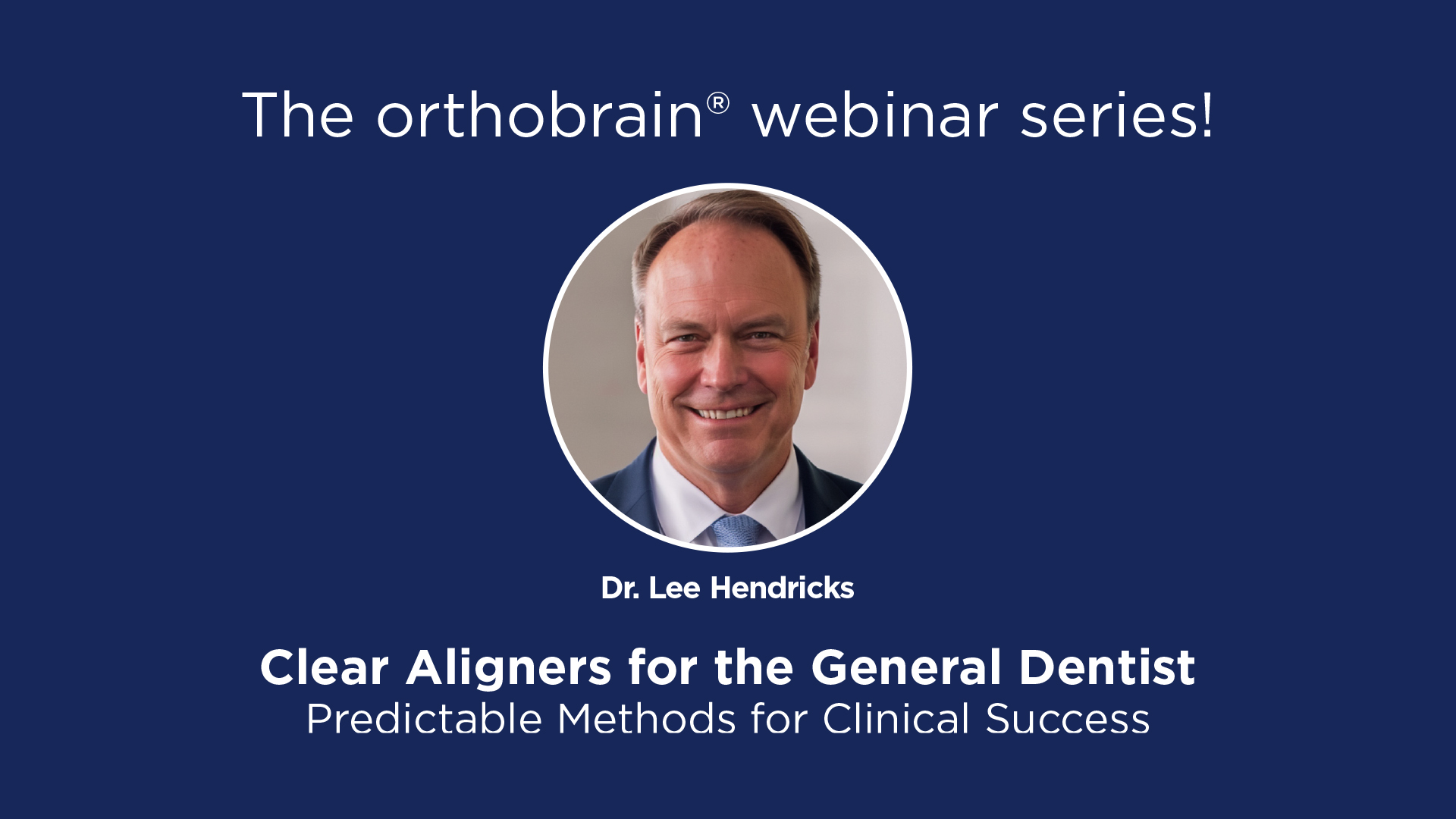 The orthobrain Webinar Series: Clear Aligners for the General Dentist – Dr. Lee Hendricks